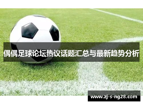 偶偶足球论坛热议话题汇总与最新趋势分析