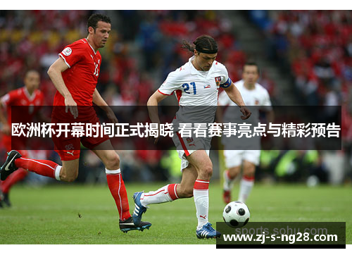 欧洲杯开幕时间正式揭晓 看看赛事亮点与精彩预告 欧洲杯开幕时间正式揭晓 看看赛事亮点与精彩预告