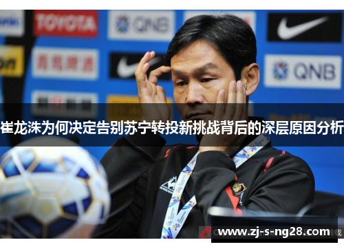 崔龙洙为何决定告别苏宁转投新挑战背后的深层原因分析 崔龙洙为何决定告别苏宁转投新挑战背后的深层原因分析