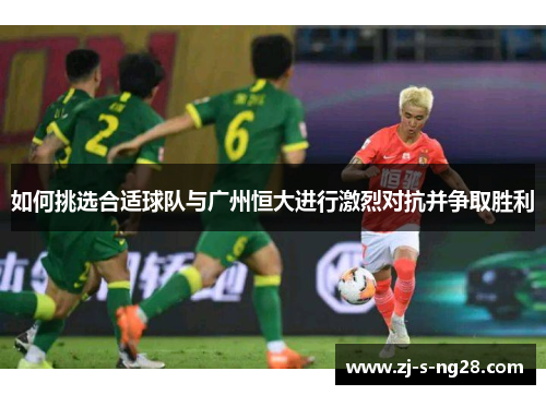 如何挑选合适球队与广州恒大进行激烈对抗并争取胜利 如何挑选合适球队与广州恒大进行激烈对抗并争取胜利