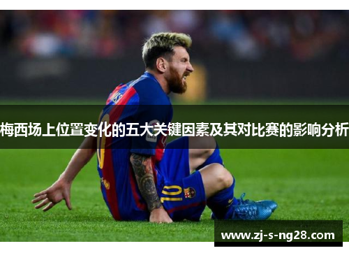 梅西场上位置变化的五大关键因素及其对比赛的影响分析