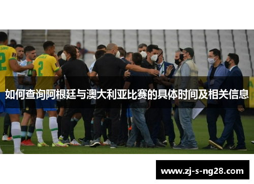 如何查询阿根廷与澳大利亚比赛的具体时间及相关信息 如何查询阿根廷与澳大利亚比赛的具体时间及相关信息