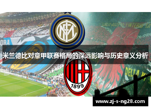 米兰德比对意甲联赛格局的深远影响与历史意义分析 米兰德比对意甲联赛格局的深远影响与历史意义分析