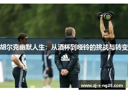 胡尔克幽默人生：从酒杯到哑铃的挑战与转变