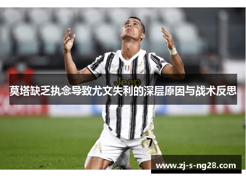 莫塔缺乏执念导致尤文失利的深层原因与战术反思