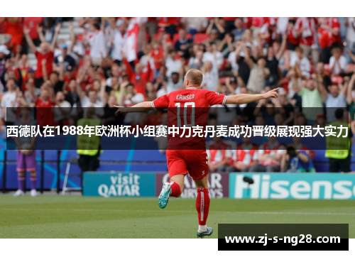 西德队在1988年欧洲杯小组赛中力克丹麦成功晋级展现强大实力 西德队在1988年欧洲杯小组赛中力克丹麦成功晋级展现强大实力