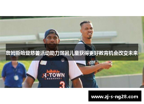 詹姆斯哈登慈善活动助力贫困儿童获得更好教育机会改变未来