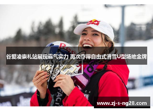 谷爱凌崇礼站展现霸气实力 再次夺得自由式滑雪U型场地金牌