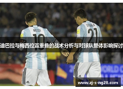 迪巴拉与梅西位置重叠的战术分析与对球队整体影响探讨