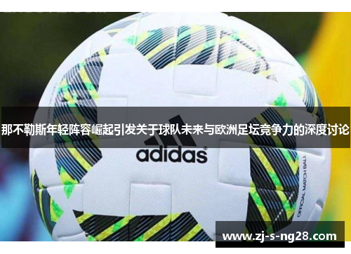 那不勒斯年轻阵容崛起引发关于球队未来与欧洲足坛竞争力的深度讨论