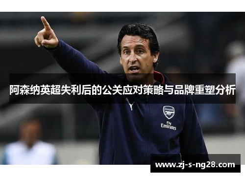 阿森纳英超失利后的公关应对策略与品牌重塑分析 阿森纳英超失利后的公关应对策略与品牌重塑分析