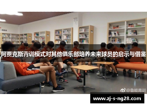 阿贾克斯青训模式对其他俱乐部培养未来球员的启示与借鉴 阿贾克斯青训模式对其他俱乐部培养未来球员的启示与借鉴