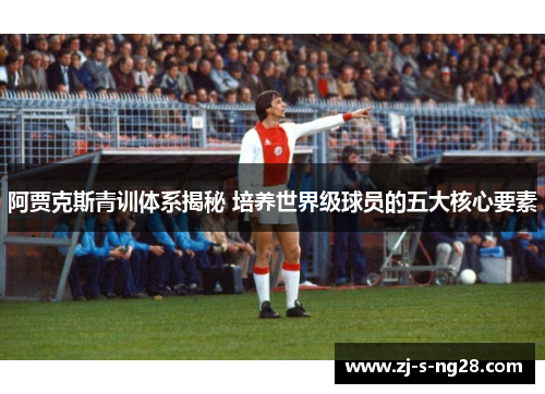 阿贾克斯青训体系揭秘 培养世界级球员的五大核心要素 阿贾克斯青训体系揭秘 培养世界级球员的五大核心要素