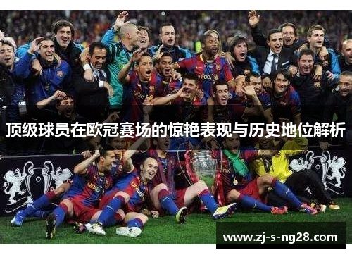 顶级球员在欧冠赛场的惊艳表现与历史地位解析