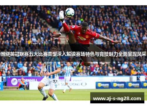 围绕英冠联赛五大比赛类型深入解读赛场特色与竞技魅力全面呈现风采 围绕英冠联赛五大比赛类型深入解读赛场特色与竞技魅力全面呈现风采