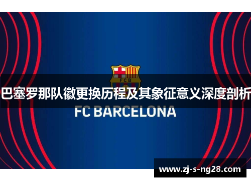 巴塞罗那队徽更换历程及其象征意义深度剖析