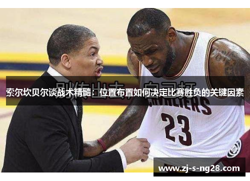 索尔坎贝尔谈战术精髓:位置布置如何决定比赛胜负的关键因素 索尔坎贝尔谈战术精髓:位置布置如何决定比赛胜负的关键因素