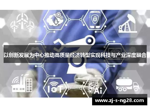 以创新发展为中心推动高质量经济转型实现科技与产业深度融合