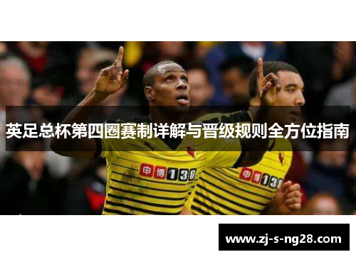 英足总杯第四圈赛制详解与晋级规则全方位指南 英足总杯第四圈赛制详解与晋级规则全方位指南