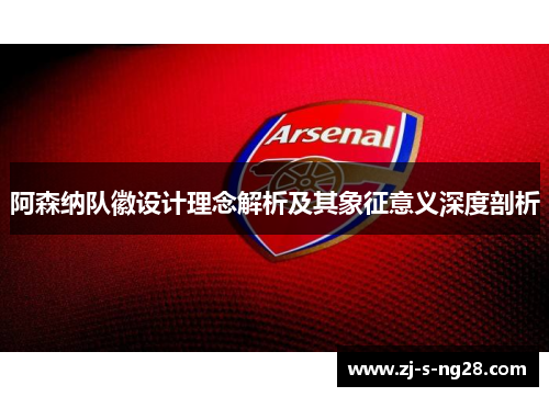 阿森纳队徽设计理念解析及其象征意义深度剖析
