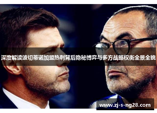 深度解读波切蒂诺加盟热刺背后隐秘博弈与多方战略权衡全景全貌