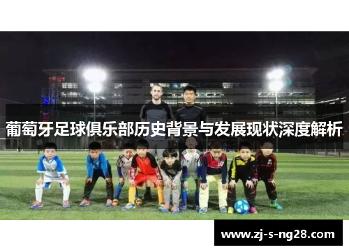 葡萄牙足球俱乐部历史背景与发展现状深度解析