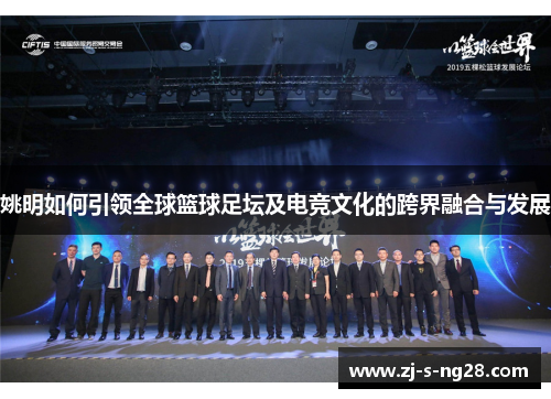 姚明如何引领全球篮球足坛及电竞文化的跨界融合与发展 姚明如何引领全球篮球足坛及电竞文化的跨界融合与发展
