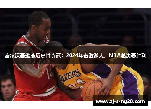 密尔沃基雄鹿历史性夺冠:2024年击败湖人,NBA总决赛胜利 密尔沃基雄鹿历史性夺冠:2024年击败湖人,NBA总决赛胜利
