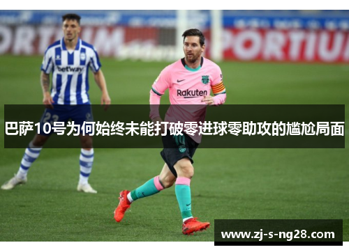 巴萨10号为何始终未能打破零进球零助攻的尴尬局面
