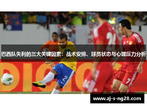巴西队失利的三大关键因素：战术安排、球员状态与心理压力分析