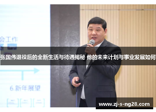 张国伟退役后的全新生活与待遇揭秘 他的未来计划与事业发展如何