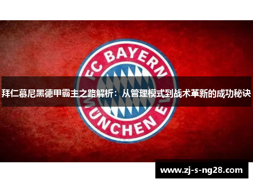 拜仁慕尼黑德甲霸主之路解析：从管理模式到战术革新的成功秘诀