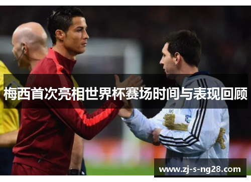 梅西首次亮相世界杯赛场时间与表现回顾