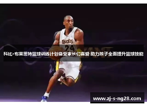科比·布莱恩特篮球训练计划备受家长们喜爱 助力孩子全面提升篮球技能