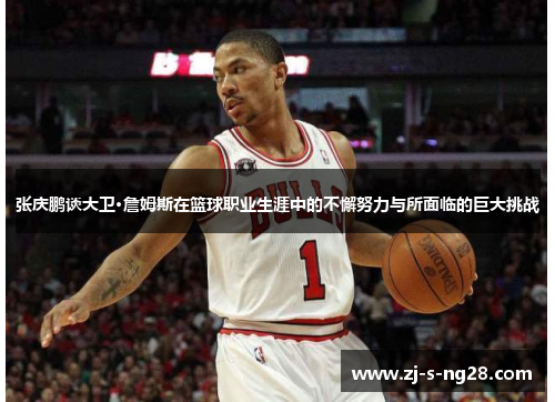 张庆鹏谈大卫·詹姆斯在篮球职业生涯中的不懈努力与所面临的巨大挑战