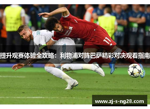 提升观赛体验全攻略：利物浦对阵巴萨精彩对决观看指南