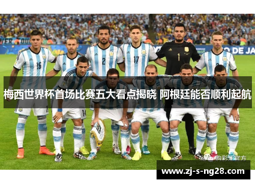 梅西世界杯首场比赛五大看点揭晓 阿根廷能否顺利起航