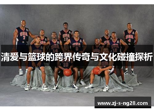 清爱与篮球的跨界传奇与文化碰撞探析