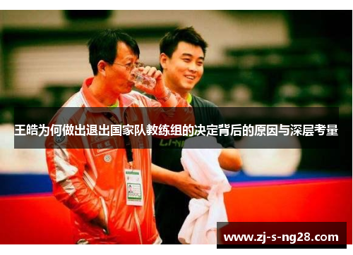 王皓为何做出退出国家队教练组的决定背后的原因与深层考量