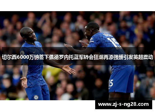 切尔西6000万镑签下佩德罗内托蓝军转会狂潮再添强援引发英超震动