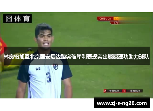 林良铭加盟北京国安后边路突破犀利表现突出屡屡建功助力球队