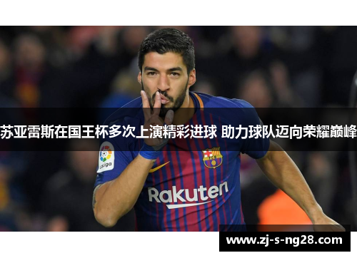 苏亚雷斯在国王杯多次上演精彩进球 助力球队迈向荣耀巅峰