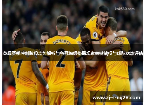 英超赛季冲刺阶段走势解析与争冠保级格局观察关键战役与球队状态评估