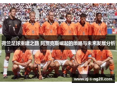 荷兰足球重建之路 阿贾克斯崛起的策略与未来发展分析