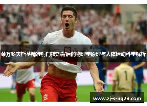 莱万多夫斯基精准射门技巧背后的物理学原理与人体运动科学解析