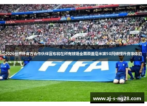 2026世界杯官方合作伙伴宣布将在所有球场全面覆盖毫米波5G网络提升赛事体验 2026世界杯官方合作伙伴宣布将在所有球场全面覆盖毫米波5G网络提升赛事体验