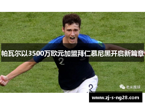 帕瓦尔以3500万欧元加盟拜仁慕尼黑开启新篇章