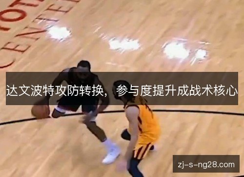 达文波特攻防转换，参与度提升成战术核心
