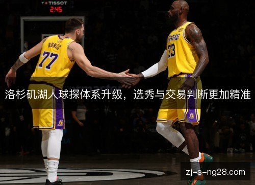 洛杉矶湖人球探体系升级，选秀与交易判断更加精准